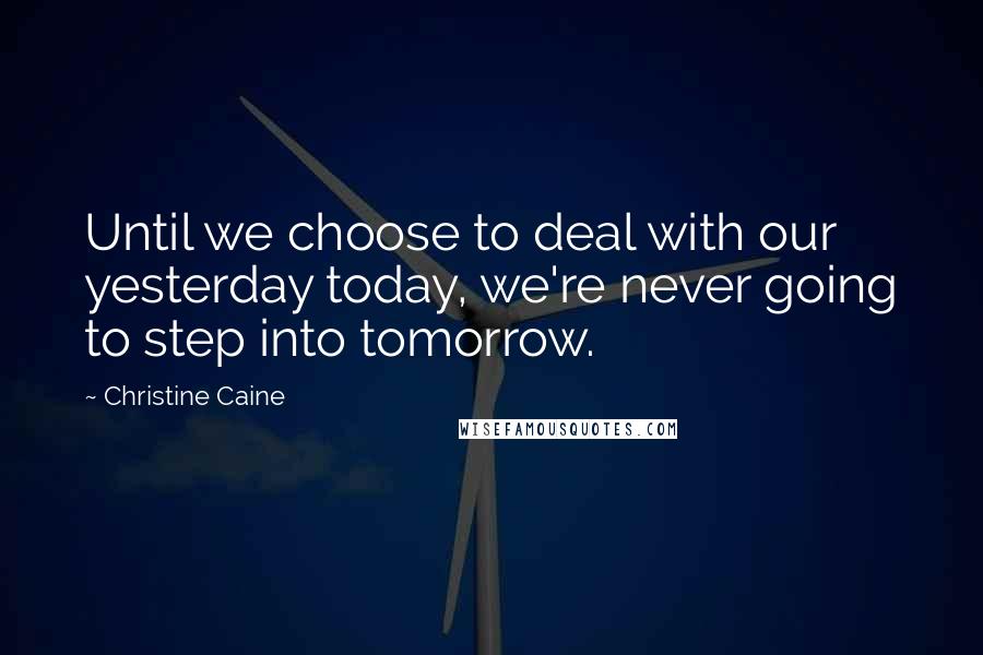 Christine Caine Quotes: Until we choose to deal with our yesterday today, we're never going to step into tomorrow.