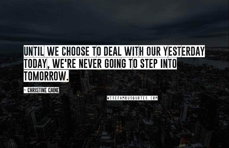 Christine Caine Quotes: Until we choose to deal with our yesterday today, we're never going to step into tomorrow.