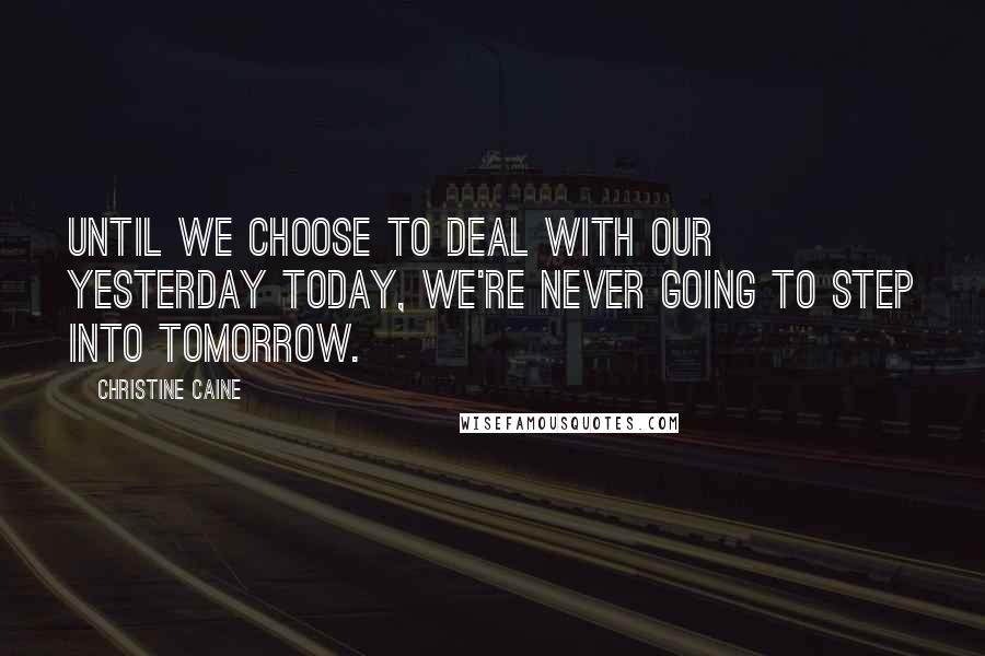 Christine Caine Quotes: Until we choose to deal with our yesterday today, we're never going to step into tomorrow.