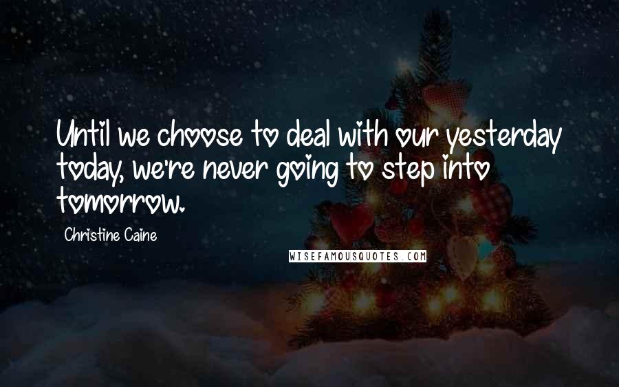 Christine Caine Quotes: Until we choose to deal with our yesterday today, we're never going to step into tomorrow.