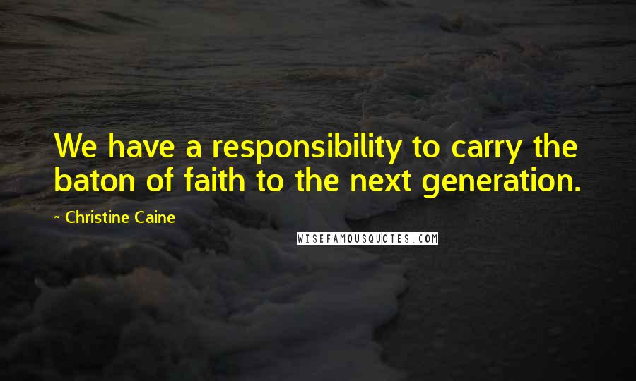 Christine Caine Quotes: We have a responsibility to carry the baton of faith to the next generation.