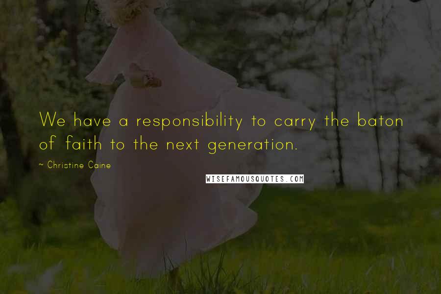 Christine Caine Quotes: We have a responsibility to carry the baton of faith to the next generation.