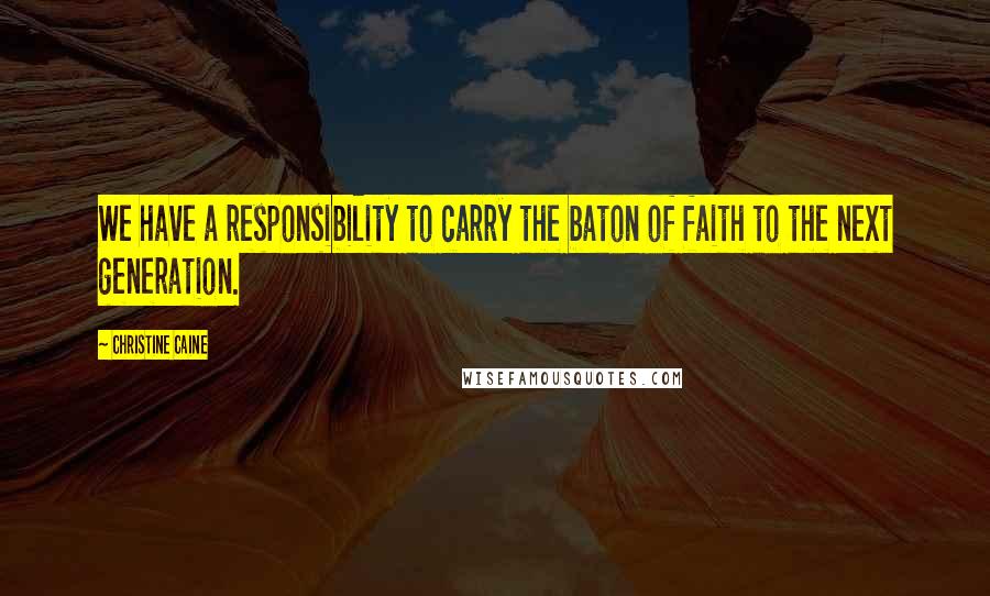 Christine Caine Quotes: We have a responsibility to carry the baton of faith to the next generation.