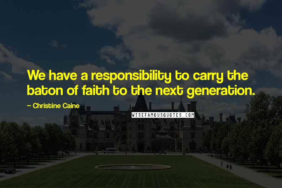 Christine Caine Quotes: We have a responsibility to carry the baton of faith to the next generation.