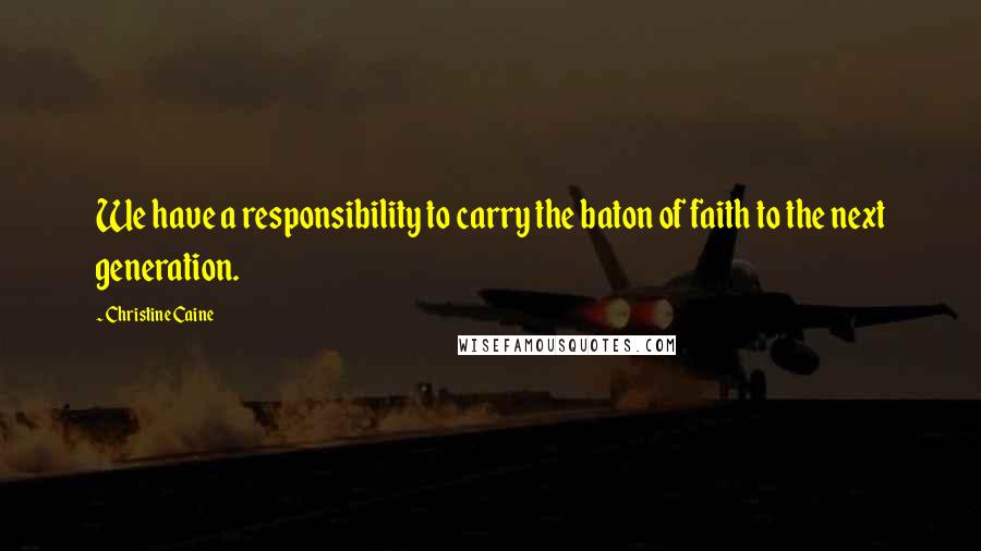 Christine Caine Quotes: We have a responsibility to carry the baton of faith to the next generation.