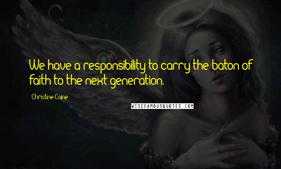 Christine Caine Quotes: We have a responsibility to carry the baton of faith to the next generation.
