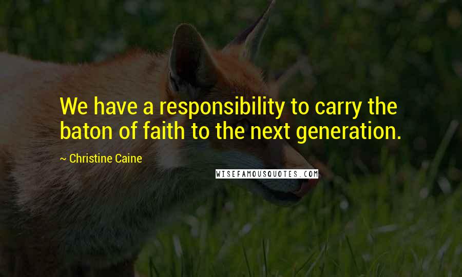 Christine Caine Quotes: We have a responsibility to carry the baton of faith to the next generation.