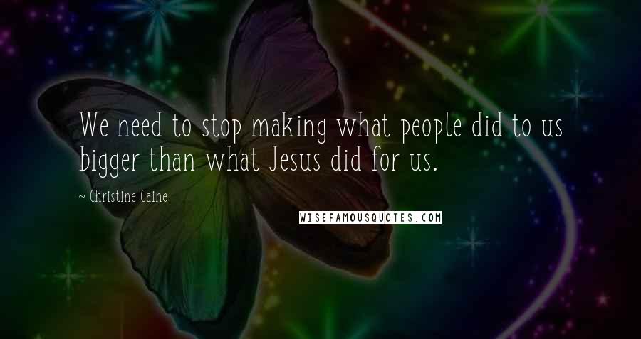 Christine Caine Quotes: We need to stop making what people did to us bigger than what Jesus did for us.