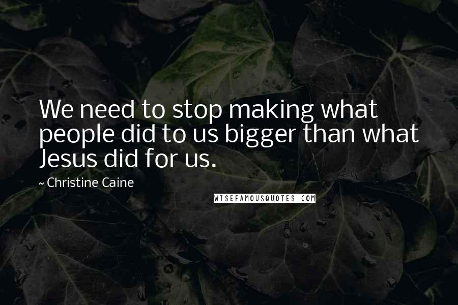 Christine Caine Quotes: We need to stop making what people did to us bigger than what Jesus did for us.