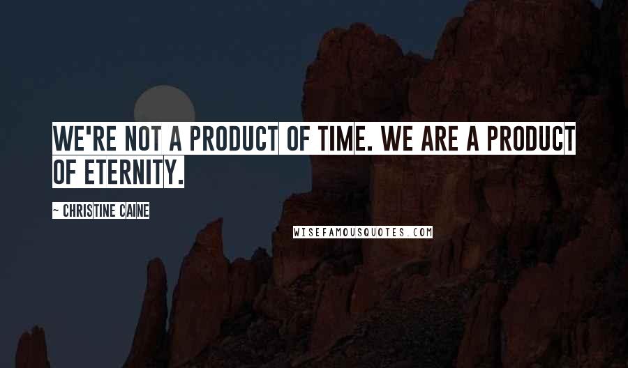 Christine Caine Quotes: We're not a product of time. We are a product of eternity.