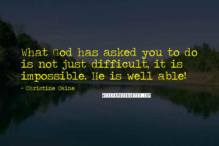 Christine Caine Quotes: What God has asked you to do is not just difficult, it is impossible. He is well able!