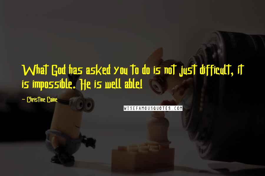 Christine Caine Quotes: What God has asked you to do is not just difficult, it is impossible. He is well able!