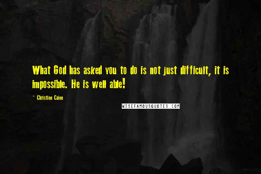 Christine Caine Quotes: What God has asked you to do is not just difficult, it is impossible. He is well able!