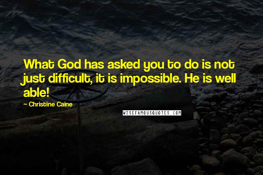 Christine Caine Quotes: What God has asked you to do is not just difficult, it is impossible. He is well able!