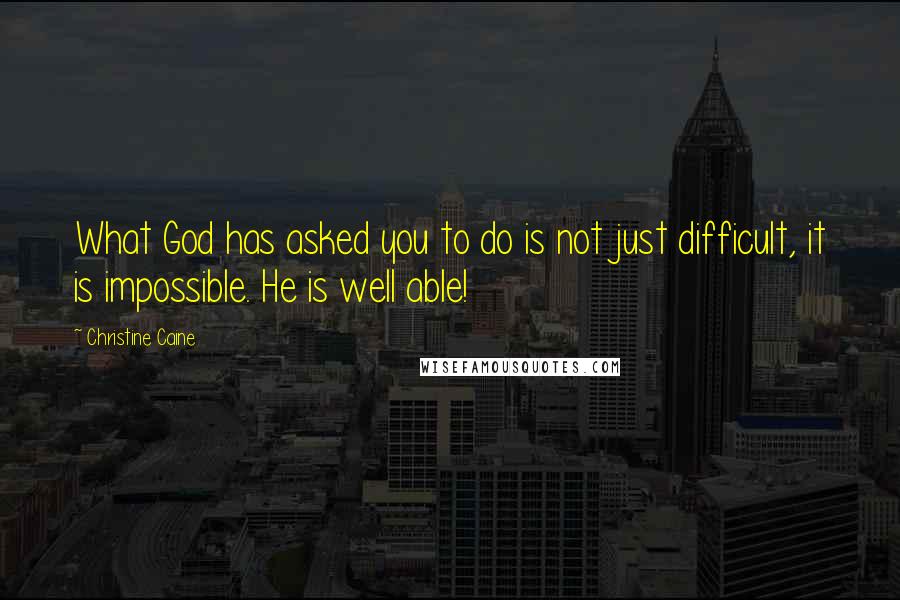 Christine Caine Quotes: What God has asked you to do is not just difficult, it is impossible. He is well able!