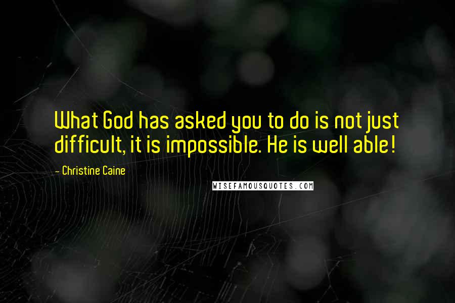 Christine Caine Quotes: What God has asked you to do is not just difficult, it is impossible. He is well able!