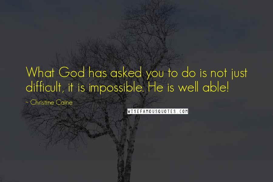 Christine Caine Quotes: What God has asked you to do is not just difficult, it is impossible. He is well able!