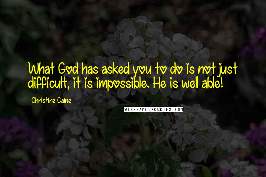 Christine Caine Quotes: What God has asked you to do is not just difficult, it is impossible. He is well able!