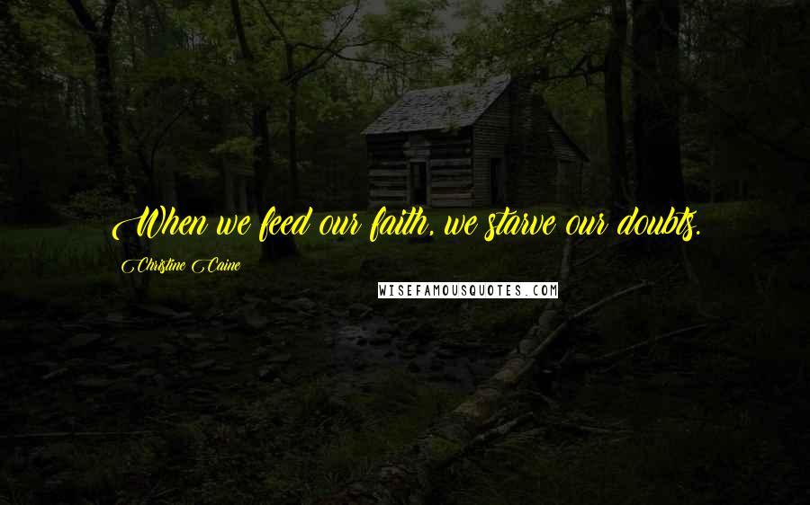 Christine Caine Quotes: When we feed our faith, we starve our doubts.