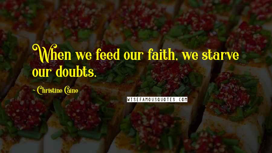 Christine Caine Quotes: When we feed our faith, we starve our doubts.