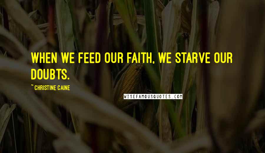 Christine Caine Quotes: When we feed our faith, we starve our doubts.