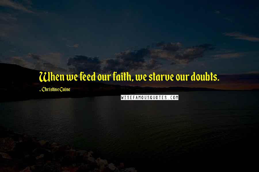 Christine Caine Quotes: When we feed our faith, we starve our doubts.