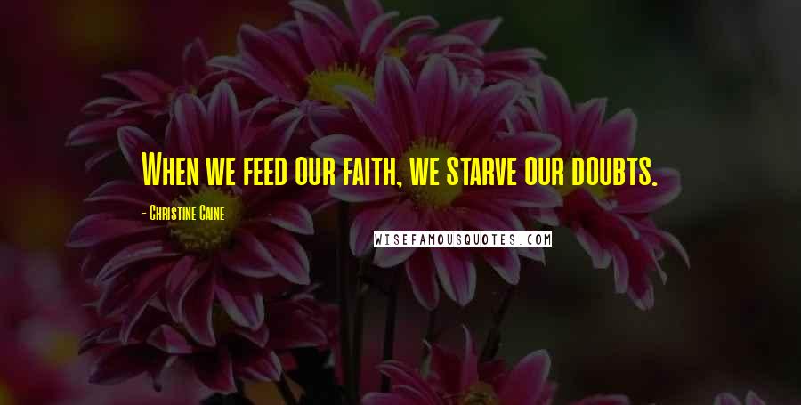 Christine Caine Quotes: When we feed our faith, we starve our doubts.