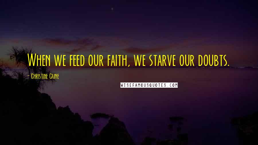 Christine Caine Quotes: When we feed our faith, we starve our doubts.