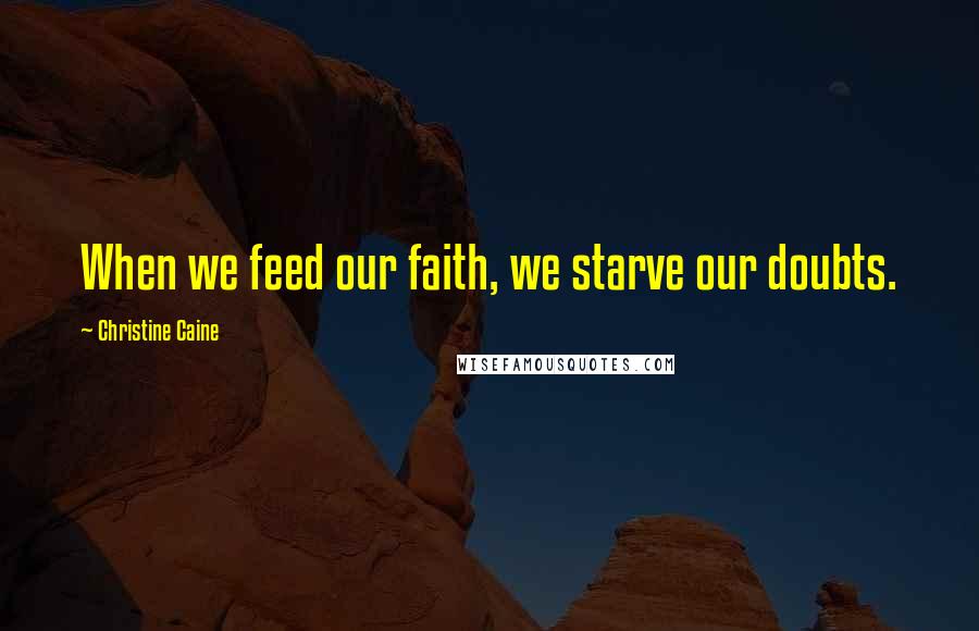 Christine Caine Quotes: When we feed our faith, we starve our doubts.