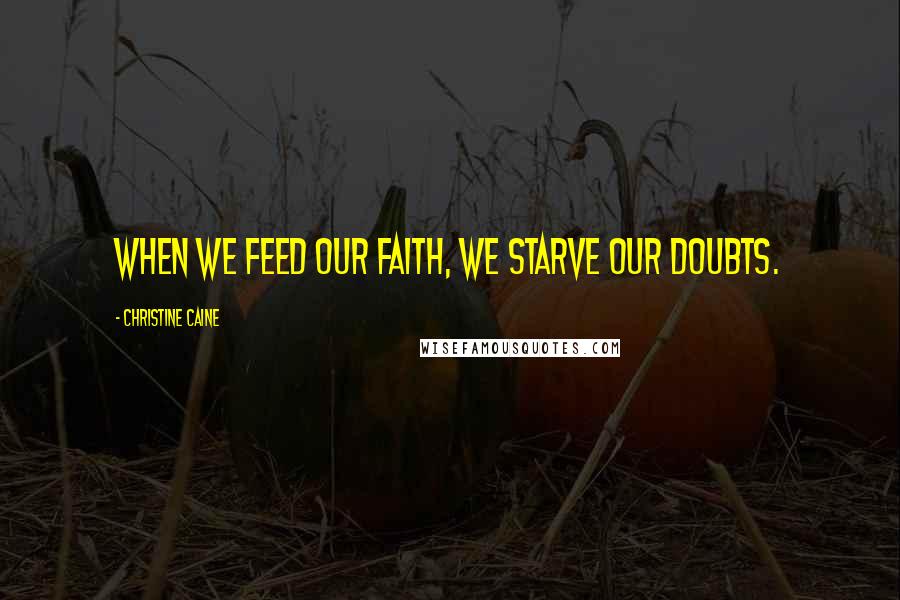 Christine Caine Quotes: When we feed our faith, we starve our doubts.