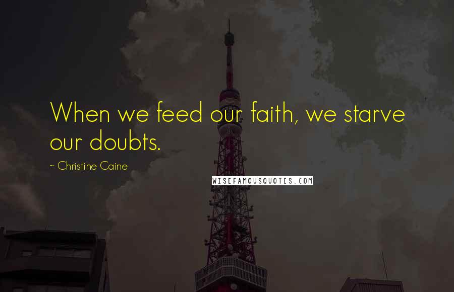 Christine Caine Quotes: When we feed our faith, we starve our doubts.