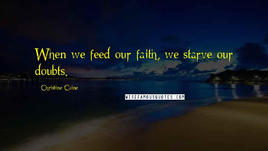 Christine Caine Quotes: When we feed our faith, we starve our doubts.