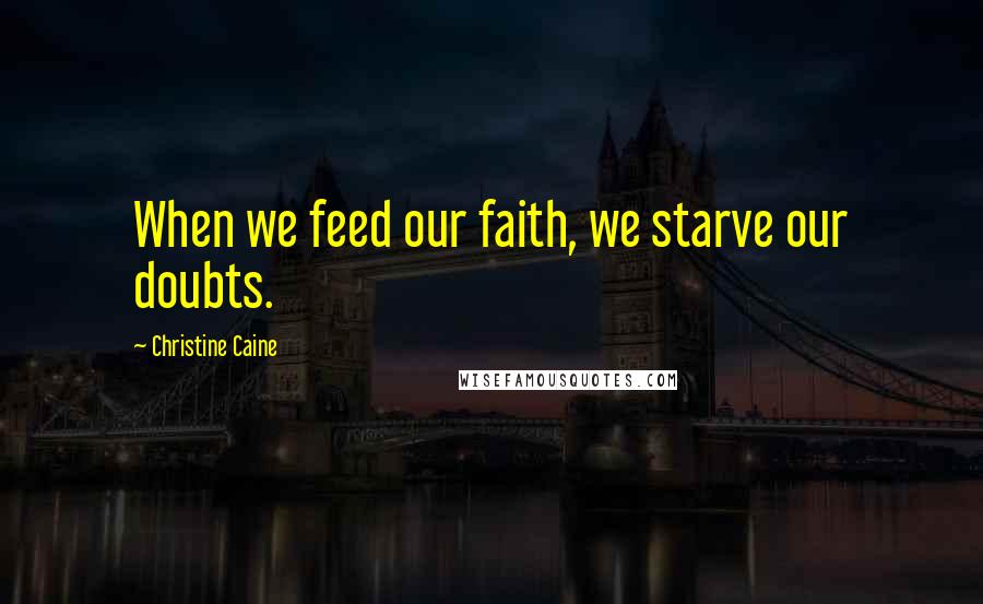 Christine Caine Quotes: When we feed our faith, we starve our doubts.