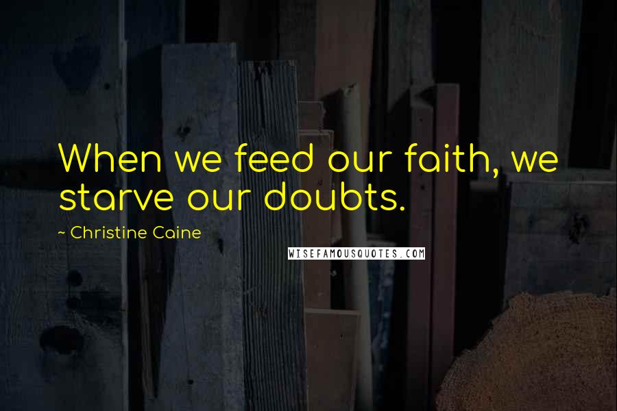 Christine Caine Quotes: When we feed our faith, we starve our doubts.