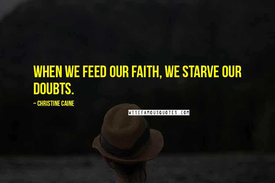 Christine Caine Quotes: When we feed our faith, we starve our doubts.