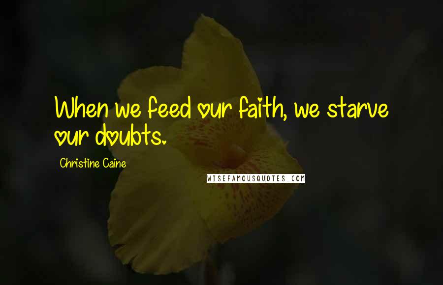 Christine Caine Quotes: When we feed our faith, we starve our doubts.