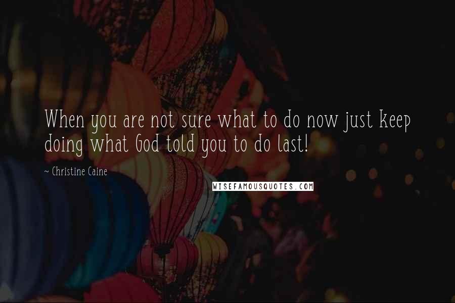 Christine Caine Quotes: When you are not sure what to do now just keep doing what God told you to do last!