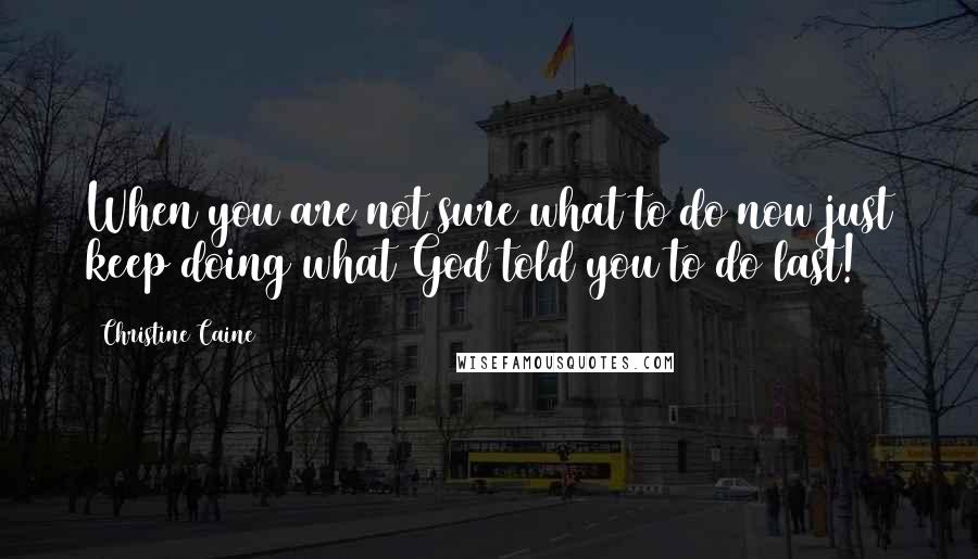 Christine Caine Quotes: When you are not sure what to do now just keep doing what God told you to do last!