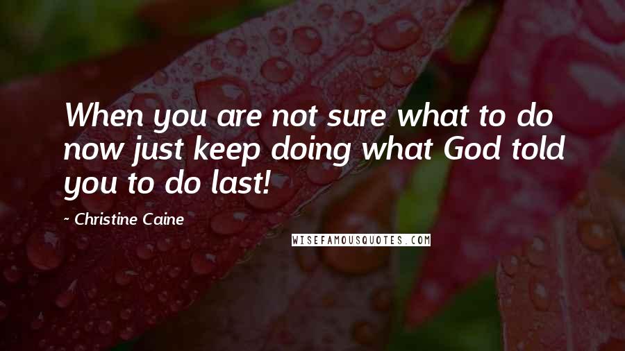 Christine Caine Quotes: When you are not sure what to do now just keep doing what God told you to do last!