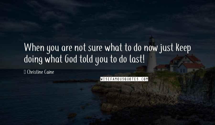 Christine Caine Quotes: When you are not sure what to do now just keep doing what God told you to do last!