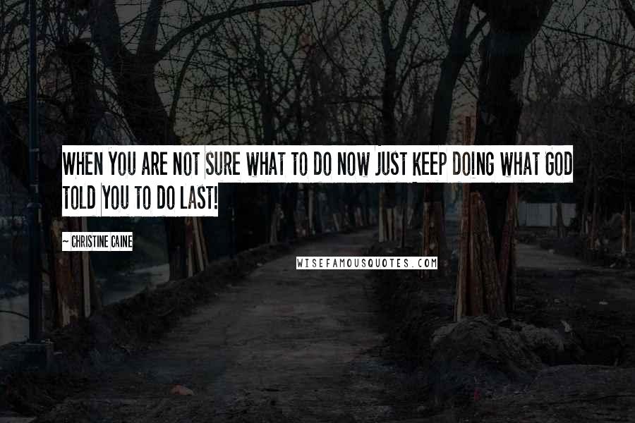 Christine Caine Quotes: When you are not sure what to do now just keep doing what God told you to do last!