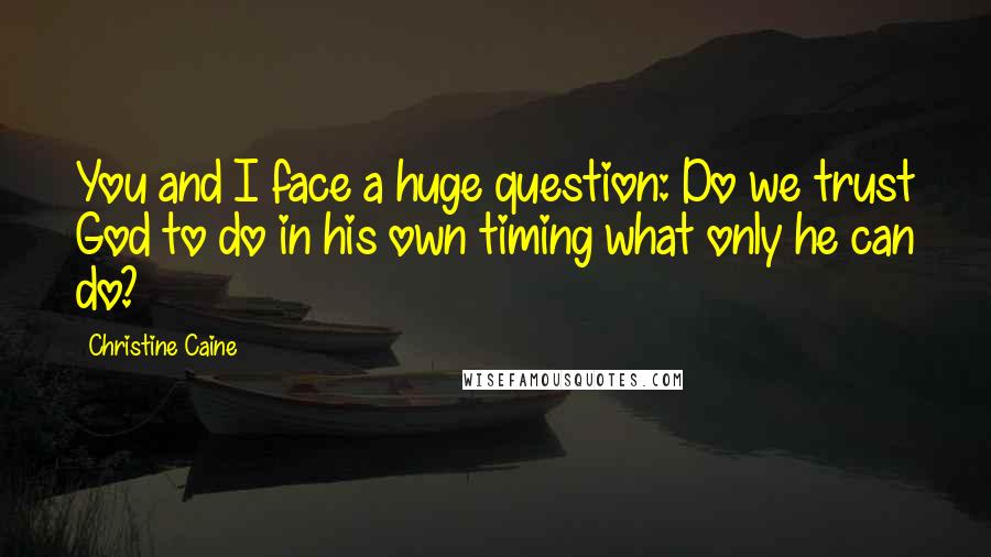 Christine Caine Quotes: You and I face a huge question: Do we trust God to do in his own timing what only he can do?