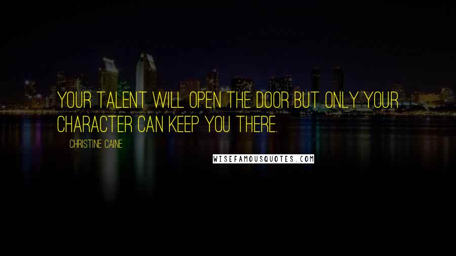 Christine Caine Quotes: Your talent will open the door but only your character can keep you there.