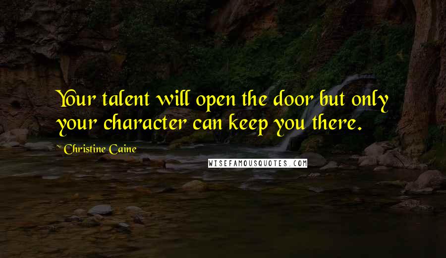 Christine Caine Quotes: Your talent will open the door but only your character can keep you there.