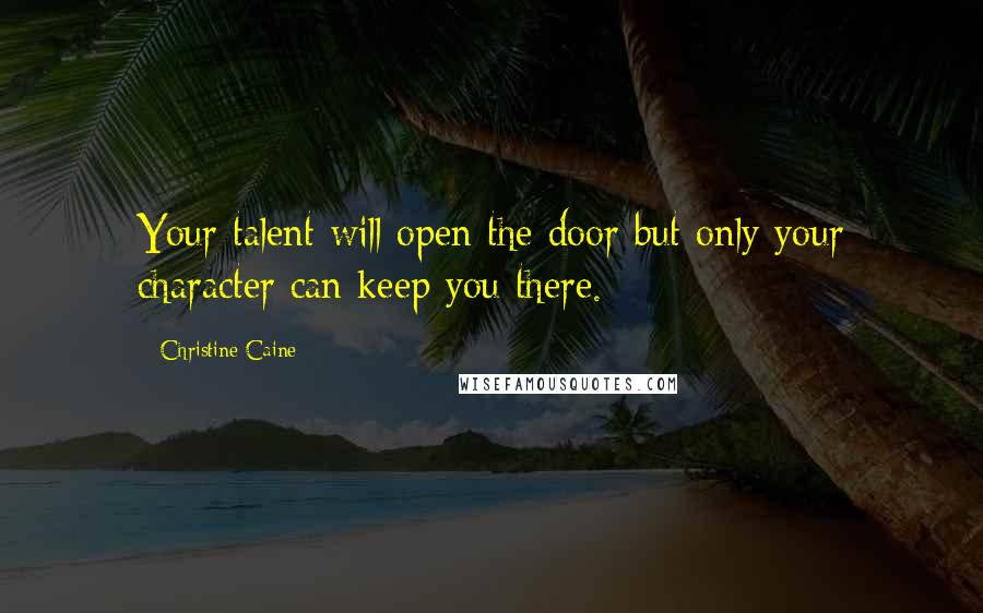 Christine Caine Quotes: Your talent will open the door but only your character can keep you there.