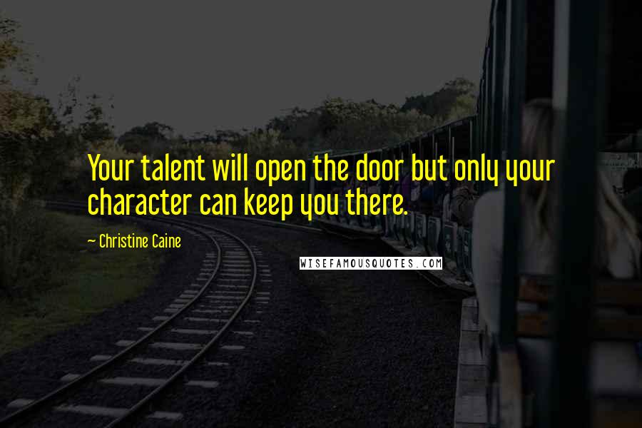 Christine Caine Quotes: Your talent will open the door but only your character can keep you there.