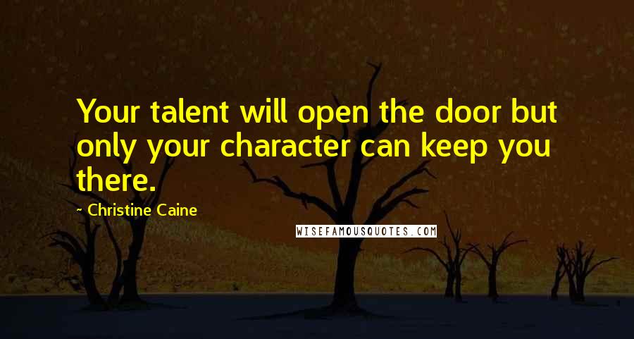 Christine Caine Quotes: Your talent will open the door but only your character can keep you there.