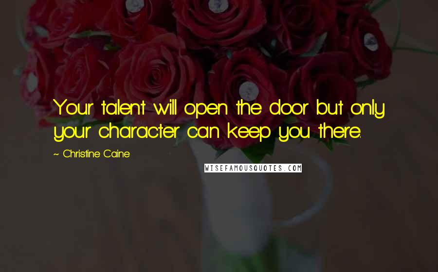 Christine Caine Quotes: Your talent will open the door but only your character can keep you there.