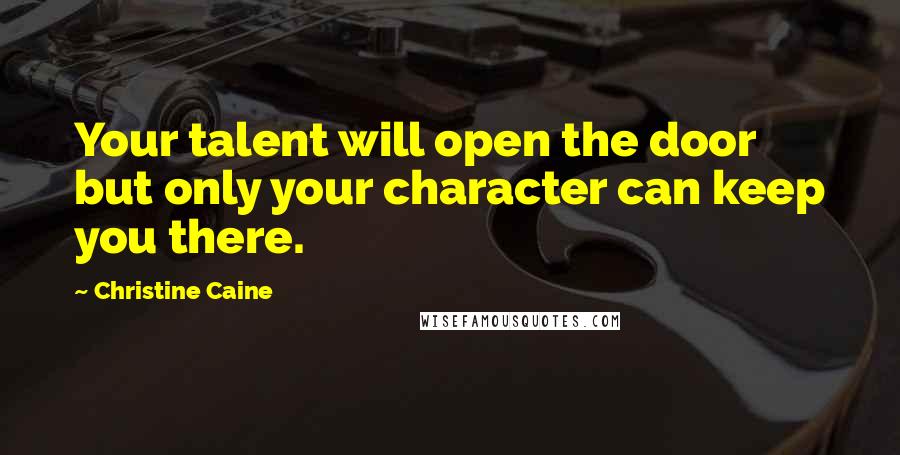 Christine Caine Quotes: Your talent will open the door but only your character can keep you there.