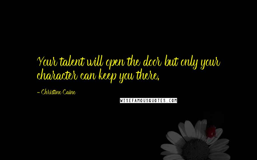 Christine Caine Quotes: Your talent will open the door but only your character can keep you there.